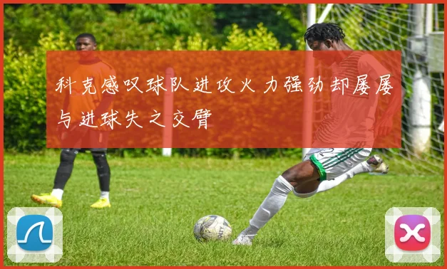 科克感叹球队进攻火力强劲却屡屡与进球失之交臂