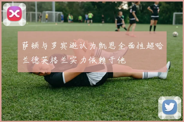 萨顿与罗宾逊认为凯恩全面性超哈兰德英格兰实力依赖于他