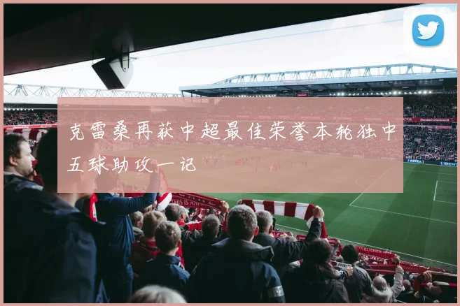 克雷桑再获中超最佳荣誉本轮独中五球助攻一记