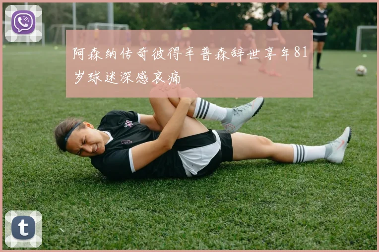 阿森纳传奇彼得辛普森辞世享年81岁球迷深感哀痛