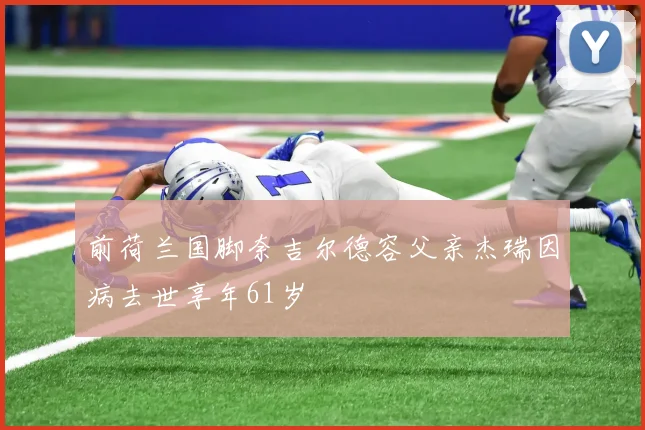 前荷兰国脚奈吉尔德容父亲杰瑞因病去世享年61岁