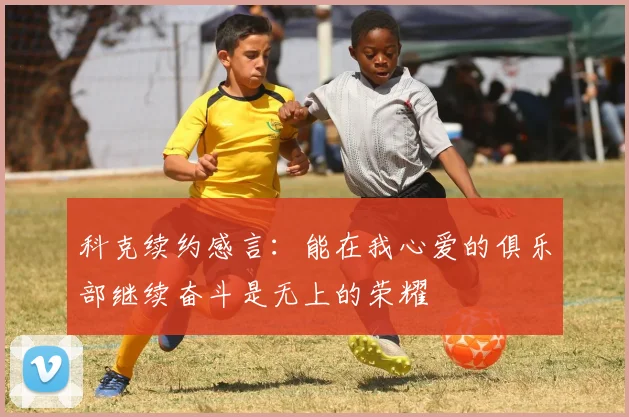 科克续约感言：能在我心爱的俱乐部继续奋斗是无上的荣耀