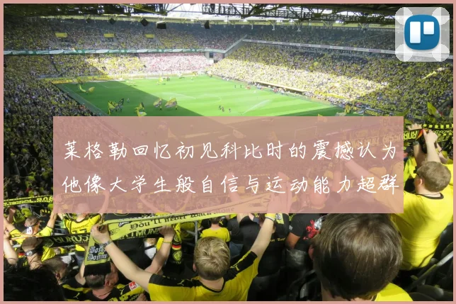 莱格勒回忆初见科比时的震撼认为他像大学生般自信与运动能力超群