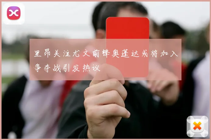 里昂关注尤文前锋奥蓬达或将加入争夺战引发热议