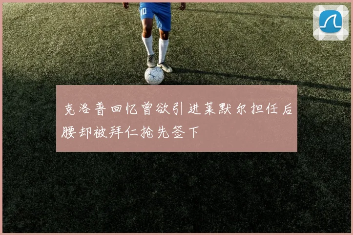 克洛普回忆曾欲引进莱默尔担任后腰却被拜仁抢先签下
